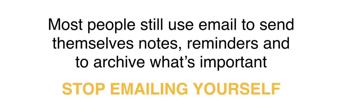 Statement: Most people still use email to send themselves notes, reminders and to archive what is important. Stop emailing yourself.